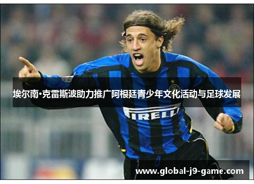 埃尔南·克雷斯波助力推广阿根廷青少年文化活动与足球发展 埃尔南·克雷斯波助力推广阿根廷青少年文化活动与足球发展