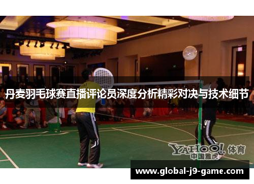 丹麦羽毛球赛直播评论员深度分析精彩对决与技术细节 丹麦羽毛球赛直播评论员深度分析精彩对决与技术细节