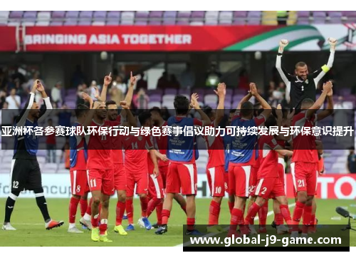 亚洲杯各参赛球队环保行动与绿色赛事倡议助力可持续发展与环保意识提升 亚洲杯各参赛球队环保行动与绿色赛事倡议助力可持续发展与环保意识提升