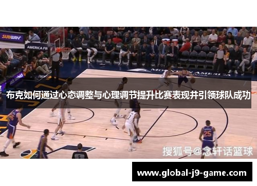 布克如何通过心态调整与心理调节提升比赛表现并引领球队成功 布克如何通过心态调整与心理调节提升比赛表现并引领球队成功