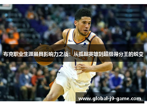 布克职业生涯最具影响力之战:从孤胆英雄到超级得分王的蜕变 布克职业生涯最具影响力之战:从孤胆英雄到超级得分王的蜕变