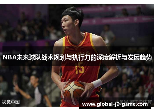 NBA未来球队战术规划与执行力的深度解析与发展趋势 NBA未来球队战术规划与执行力的深度解析与发展趋势