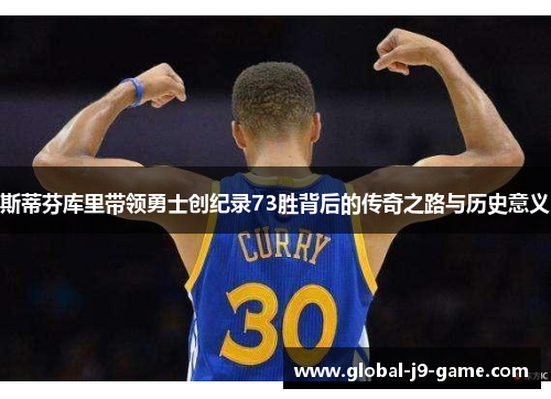 斯蒂芬库里带领勇士创纪录73胜背后的传奇之路与历史意义 斯蒂芬库里带领勇士创纪录73胜背后的传奇之路与历史意义