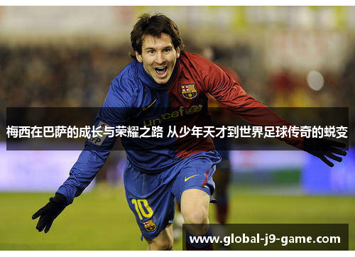 梅西在巴萨的成长与荣耀之路 从少年天才到世界足球传奇的蜕变 梅西在巴萨的成长与荣耀之路 从少年天才到世界足球传奇的蜕变