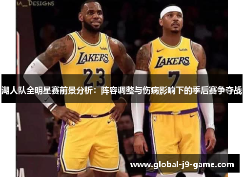 湖人队全明星赛前景分析:阵容调整与伤病影响下的季后赛争夺战 湖人队全明星赛前景分析:阵容调整与伤病影响下的季后赛争夺战