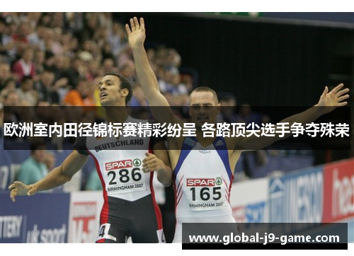欧洲室内田径锦标赛精彩纷呈 各路顶尖选手争夺殊荣 欧洲室内田径锦标赛精彩纷呈 各路顶尖选手争夺殊荣