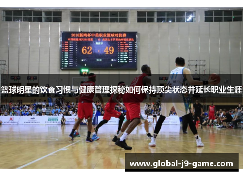 篮球明星的饮食习惯与健康管理探秘如何保持顶尖状态并延长职业生涯 篮球明星的饮食习惯与健康管理探秘如何保持顶尖状态并延长职业生涯