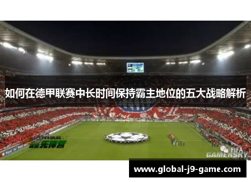 如何在德甲联赛中长时间保持霸主地位的五大战略解析 如何在德甲联赛中长时间保持霸主地位的五大战略解析