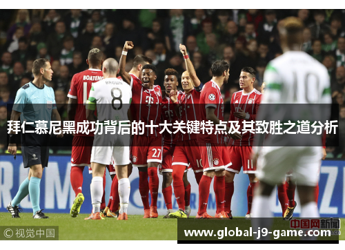 拜仁慕尼黑成功背后的十大关键特点及其致胜之道分析 拜仁慕尼黑成功背后的十大关键特点及其致胜之道分析