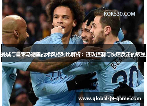 曼城与皇家马德里战术风格对比解析:进攻控制与快速反击的较量 曼城与皇家马德里战术风格对比解析:进攻控制与快速反击的较量