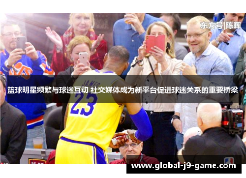 篮球明星频繁与球迷互动 社交媒体成为新平台促进球迷关系的重要桥梁 篮球明星频繁与球迷互动 社交媒体成为新平台促进球迷关系的重要桥梁