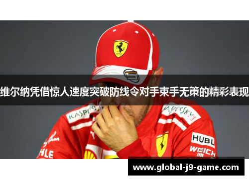 维尔纳凭借惊人速度突破防线令对手束手无策的精彩表现 维尔纳凭借惊人速度突破防线令对手束手无策的精彩表现