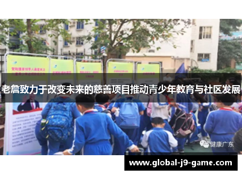 老詹致力于改变未来的慈善项目推动青少年教育与社区发展 老詹致力于改变未来的慈善项目推动青少年教育与社区发展