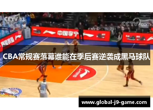 CBA常规赛落幕谁能在季后赛逆袭成黑马球队 CBA常规赛落幕谁能在季后赛逆袭成黑马球队