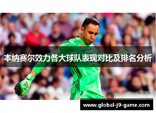 本纳赛尔效力各大球队表现对比及排名分析 本纳赛尔效力各大球队表现对比及排名分析