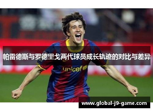 帕雷德斯与罗德里戈两代球员成长轨迹的对比与差异 帕雷德斯与罗德里戈两代球员成长轨迹的对比与差异