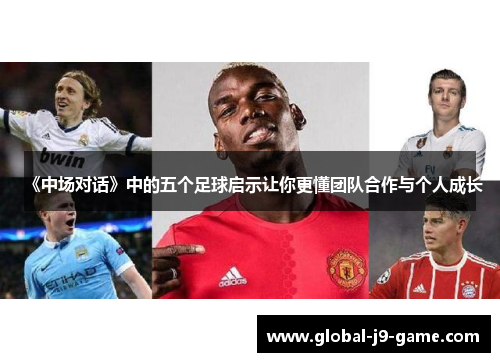 《中场对话》中的五个足球启示让你更懂团队合作与个人成长 《中场对话》中的五个足球启示让你更懂团队合作与个人成长