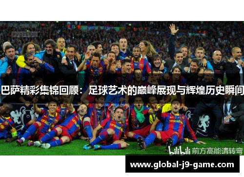 巴萨精彩集锦回顾:足球艺术的巅峰展现与辉煌历史瞬间 巴萨精彩集锦回顾:足球艺术的巅峰展现与辉煌历史瞬间