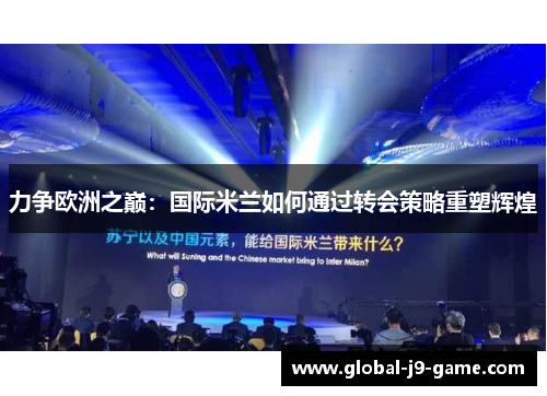 力争欧洲之巅：国际米兰如何通过转会策略重塑辉煌