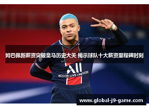 姆巴佩新薪资突破皇马历史大关 揭示球队十大薪资里程碑时刻 姆巴佩新薪资突破皇马历史大关 揭示球队十大薪资里程碑时刻