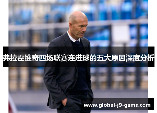 弗拉霍维奇四场联赛连进球的五大原因深度分析 弗拉霍维奇四场联赛连进球的五大原因深度分析