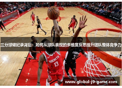 三分球破纪录背后:如何从球队表现的多维度反思提升团队整体竞争力 三分球破纪录背后:如何从球队表现的多维度反思提升团队整体竞争力