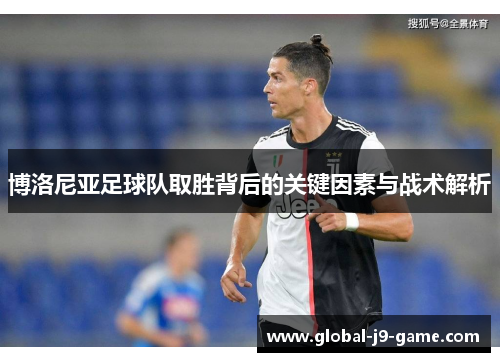 博洛尼亚足球队取胜背后的关键因素与战术解析 博洛尼亚足球队取胜背后的关键因素与战术解析
