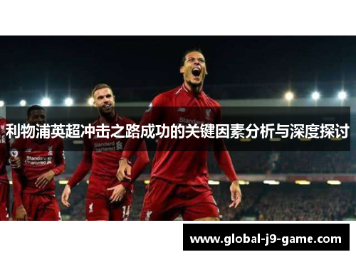 利物浦英超冲击之路成功的关键因素分析与深度探讨 利物浦英超冲击之路成功的关键因素分析与深度探讨