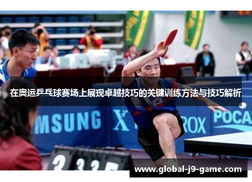 在奥运乒乓球赛场上展现卓越技巧的关键训练方法与技巧解析 在奥运乒乓球赛场上展现卓越技巧的关键训练方法与技巧解析