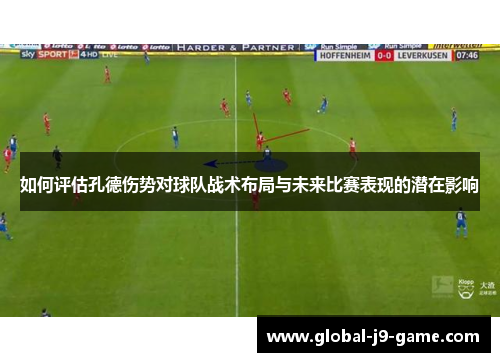 如何评估孔德伤势对球队战术布局与未来比赛表现的潜在影响 如何评估孔德伤势对球队战术布局与未来比赛表现的潜在影响