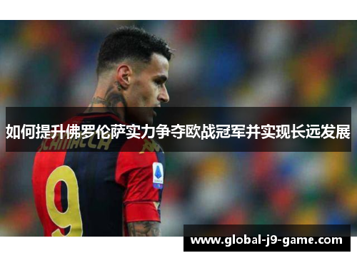 如何提升佛罗伦萨实力争夺欧战冠军并实现长远发展 如何提升佛罗伦萨实力争夺欧战冠军并实现长远发展
