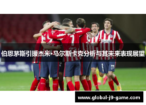 伯恩茅斯引援杰米·马尔斯卡克分析与其未来表现展望 伯恩茅斯引援杰米·马尔斯卡克分析与其未来表现展望