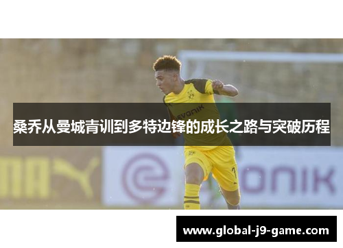 桑乔从曼城青训到多特边锋的成长之路与突破历程 桑乔从曼城青训到多特边锋的成长之路与突破历程
