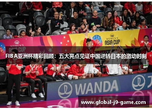 FIBA亚洲杯精彩回顾:五大亮点见证中国逆转日本的激动时刻 FIBA亚洲杯精彩回顾:五大亮点见证中国逆转日本的激动时刻