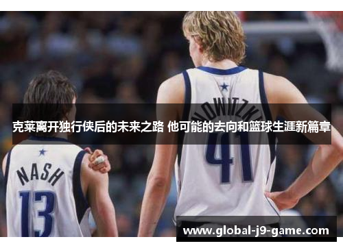 克莱离开独行侠后的未来之路 他可能的去向和篮球生涯新篇章 克莱离开独行侠后的未来之路 他可能的去向和篮球生涯新篇章