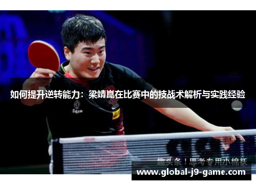如何提升逆转能力:梁靖崑在比赛中的技战术解析与实践经验 如何提升逆转能力:梁靖崑在比赛中的技战术解析与实践经验