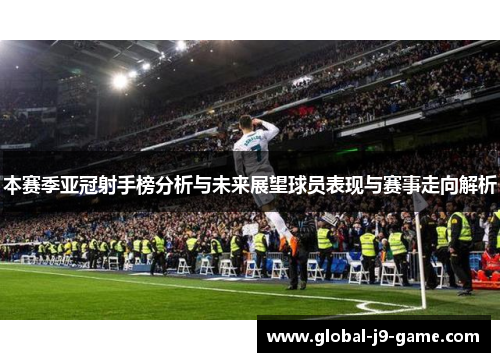 本赛季亚冠射手榜分析与未来展望球员表现与赛事走向解析 本赛季亚冠射手榜分析与未来展望球员表现与赛事走向解析