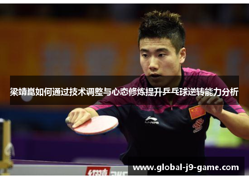 梁靖崑如何通过技术调整与心态修炼提升乒乓球逆转能力分析 梁靖崑如何通过技术调整与心态修炼提升乒乓球逆转能力分析