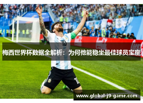 梅西世界杯数据全解析:为何他能稳坐最佳球员宝座 梅西世界杯数据全解析:为何他能稳坐最佳球员宝座