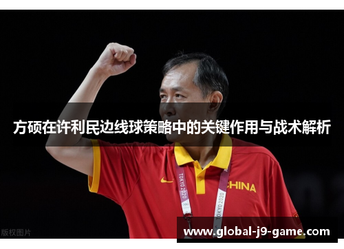 方硕在许利民边线球策略中的关键作用与战术解析 方硕在许利民边线球策略中的关键作用与战术解析