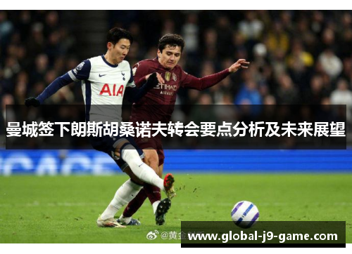 曼城签下朗斯胡桑诺夫转会要点分析及未来展望 曼城签下朗斯胡桑诺夫转会要点分析及未来展望