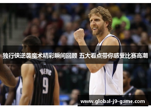 独行侠逆袭魔术精彩瞬间回顾 五大看点带你感受比赛高潮 独行侠逆袭魔术精彩瞬间回顾 五大看点带你感受比赛高潮