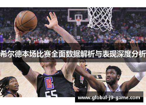 希尔德本场比赛全面数据解析与表现深度分析