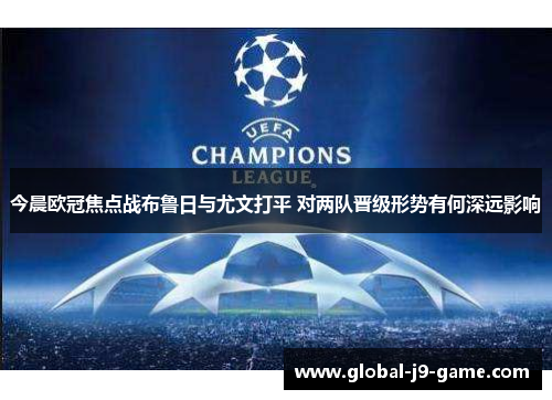 今晨欧冠焦点战布鲁日与尤文打平 对两队晋级形势有何深远影响 今晨欧冠焦点战布鲁日与尤文打平 对两队晋级形势有何深远影响