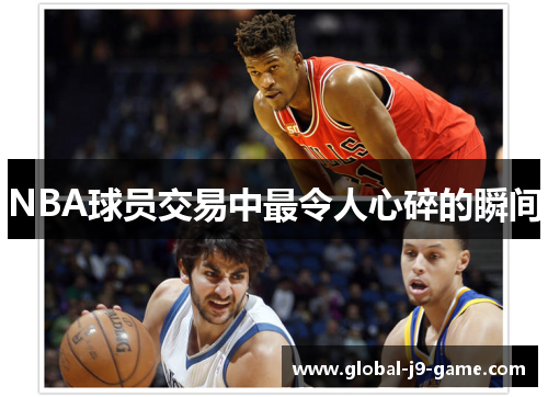 NBA球员交易中最令人心碎的瞬间 NBA球员交易中最令人心碎的瞬间