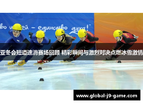 亚冬会短道速滑赛场回顾 精彩瞬间与激烈对决点燃冰雪激情 亚冬会短道速滑赛场回顾 精彩瞬间与激烈对决点燃冰雪激情