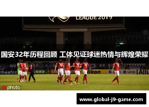 国安32年历程回顾 工体见证球迷热情与辉煌荣耀