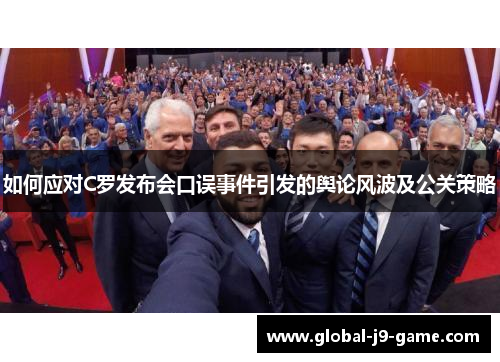 如何应对C罗发布会口误事件引发的舆论风波及公关策略 如何应对C罗发布会口误事件引发的舆论风波及公关策略