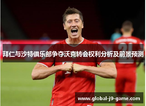 拜仁与沙特俱乐部争夺沃克转会权利分析及前景预测 拜仁与沙特俱乐部争夺沃克转会权利分析及前景预测