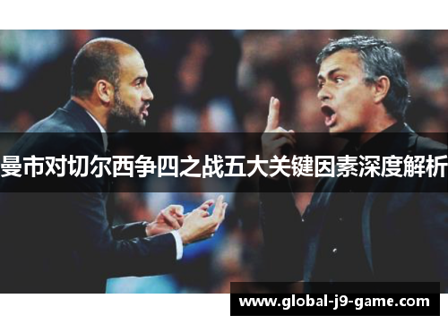 曼市对切尔西争四之战五大关键因素深度解析